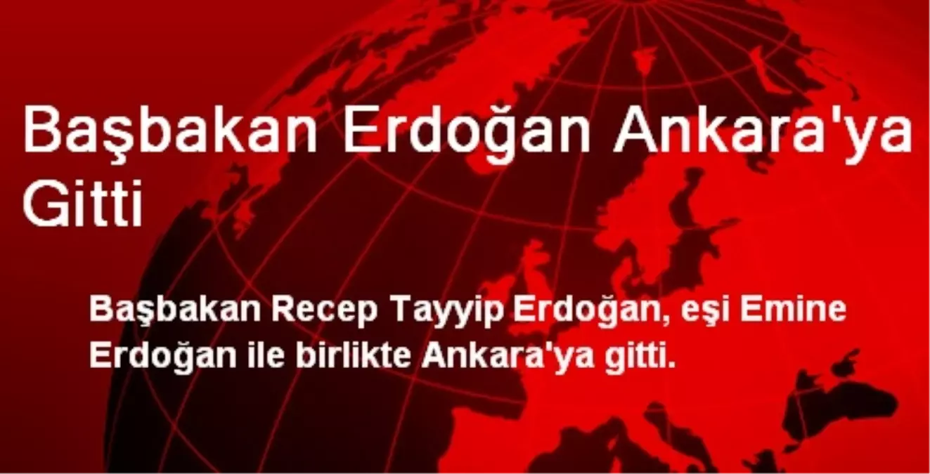 Başbakan Erdoğan Ankara\'ya Gitti