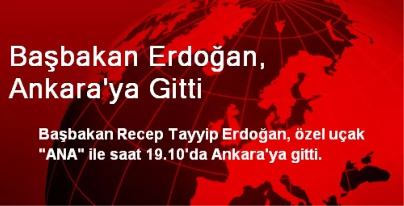 Başbakan Erdoğan, Ankara\'ya Gitti