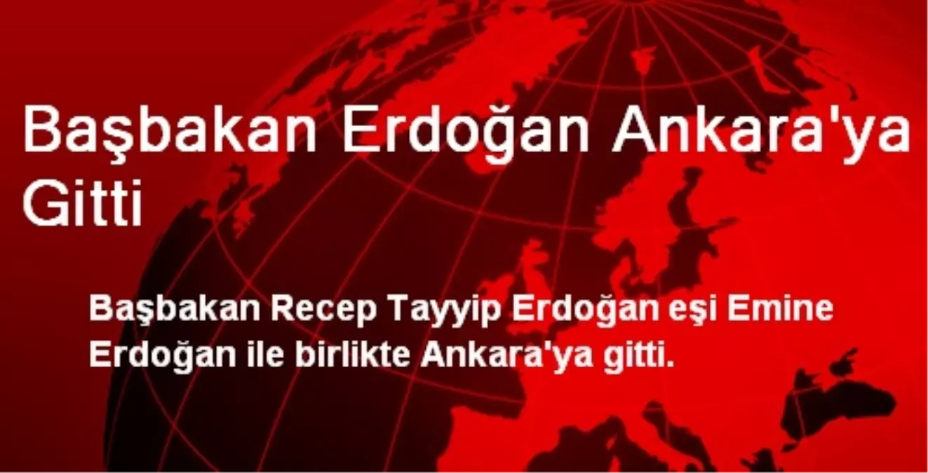 Başbakan Erdoğan Ankara\'ya Gitti