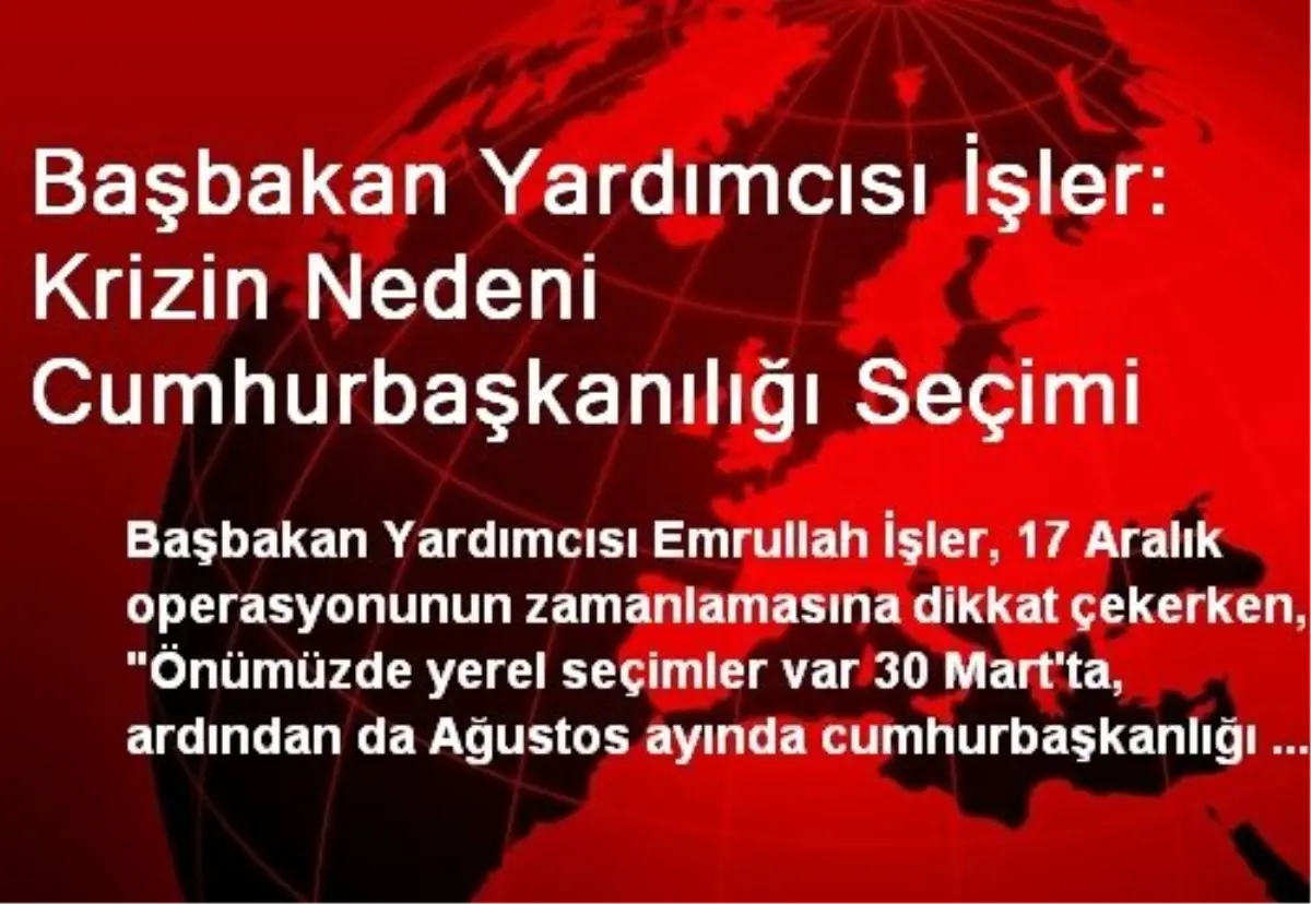 Başbakan Yardımcısı İşler: Krizin Nedeni Cumhurbaşkanılığı Seçimi