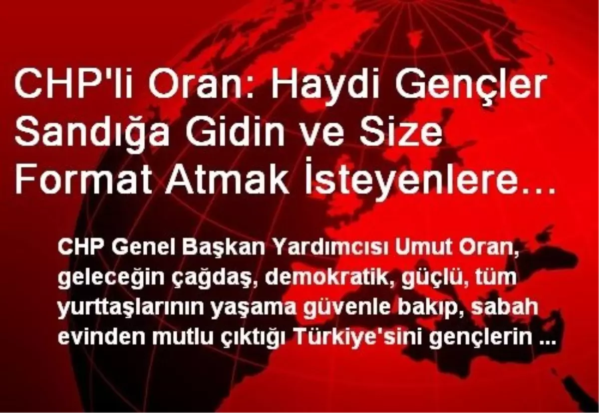 CHP\'li Oran: Haydi Gençler Sandığa Gidin ve Size Format Atmak İsteyenlere Haddini Bildirin