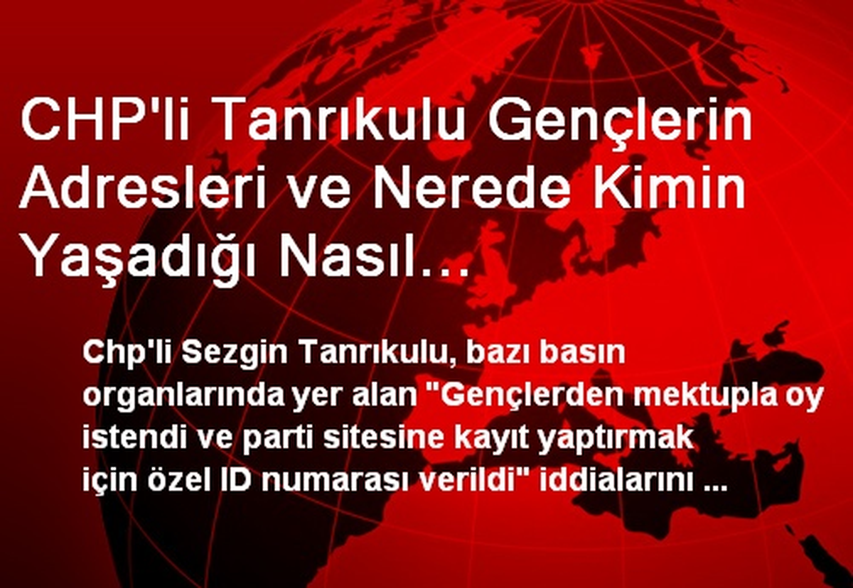CHP\'li Tanrıkulu Gençlerin Adresleri ve Nerede Kimin Yaşadığı Nasıl Bilinmektedir