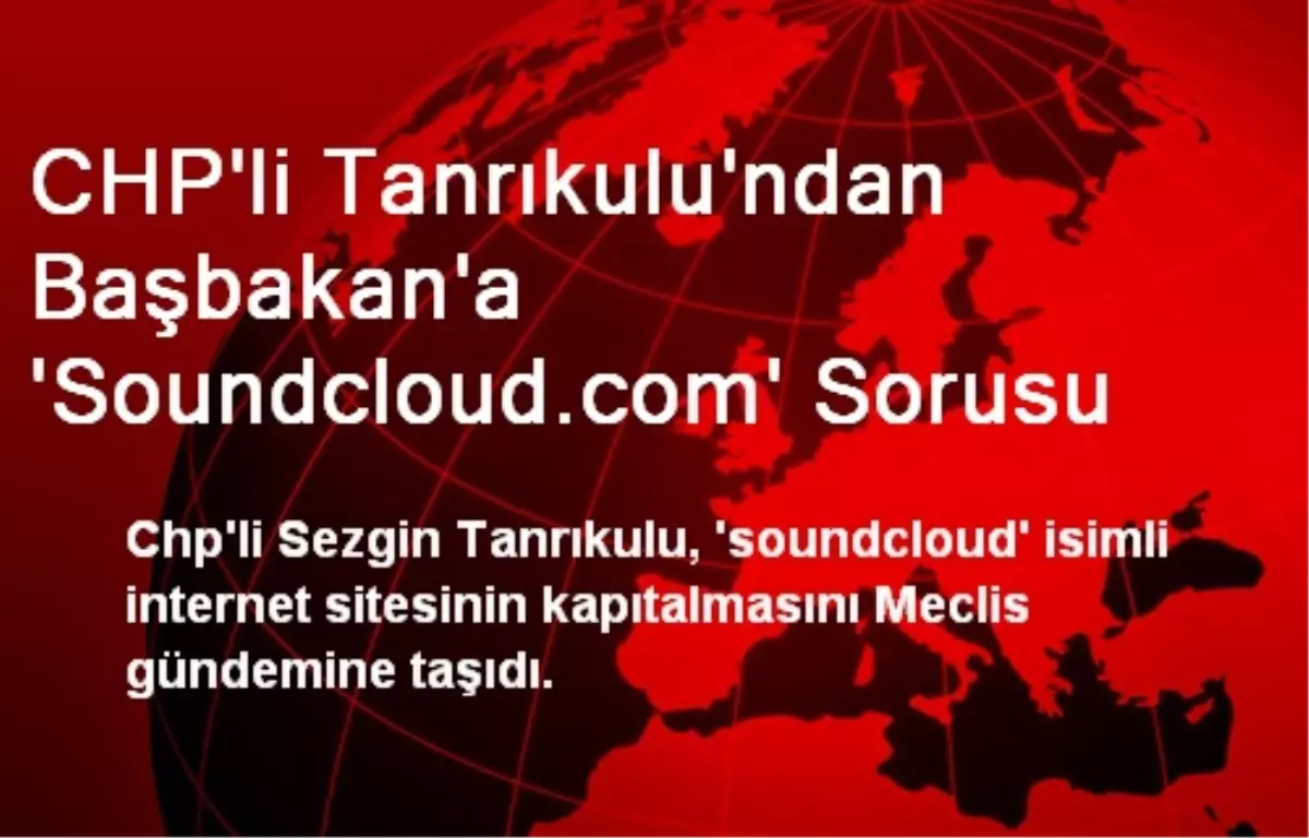 CHP\'li Tanrıkulu\'ndan Başbakan\'a \'Soundcloud.com\' Sorusu