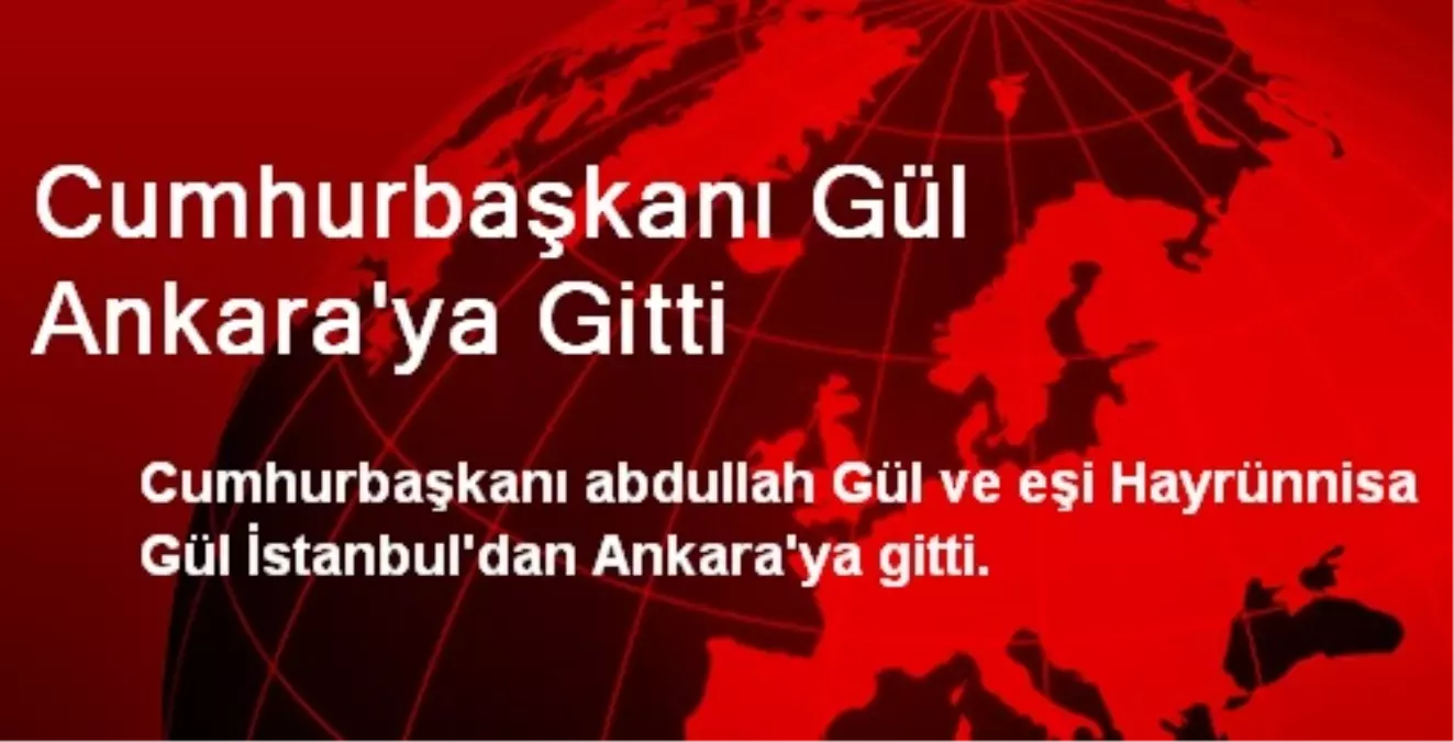 Cumhurbaşkanı Gül Ankara\'ya Gitti