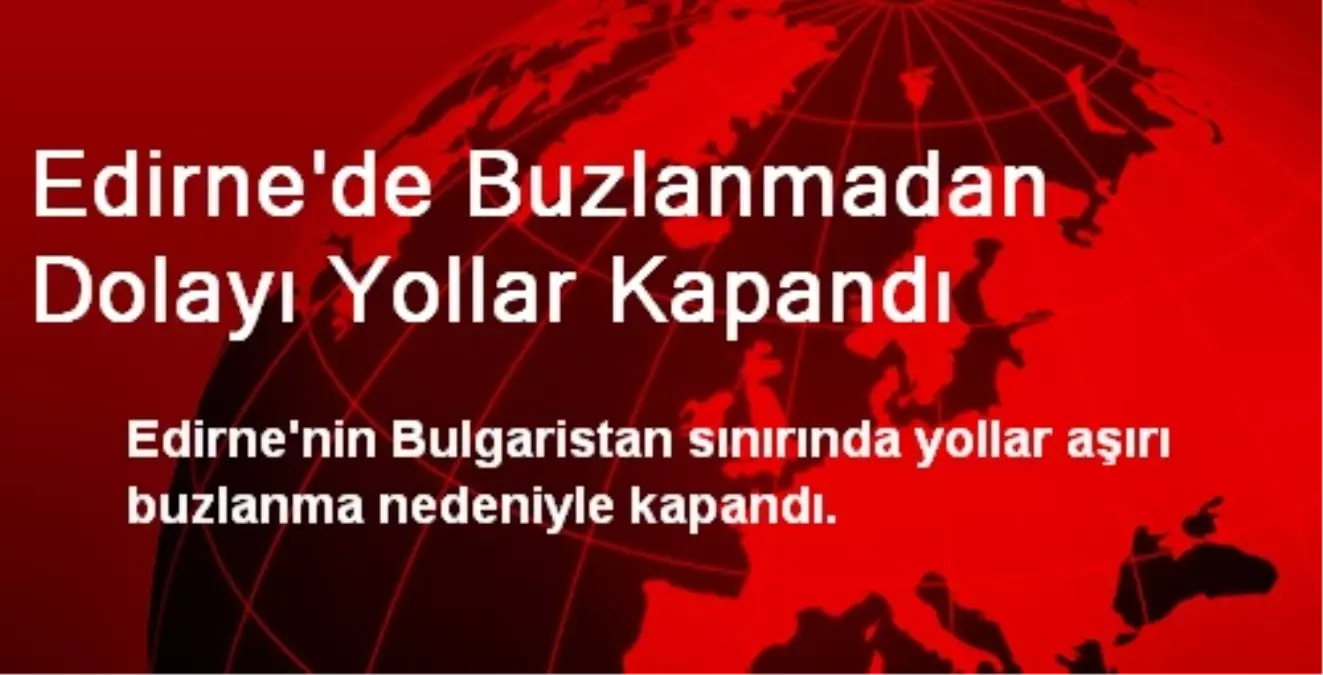 Edirne\'de Buzlanmadan Dolayı Yollar Kapandı