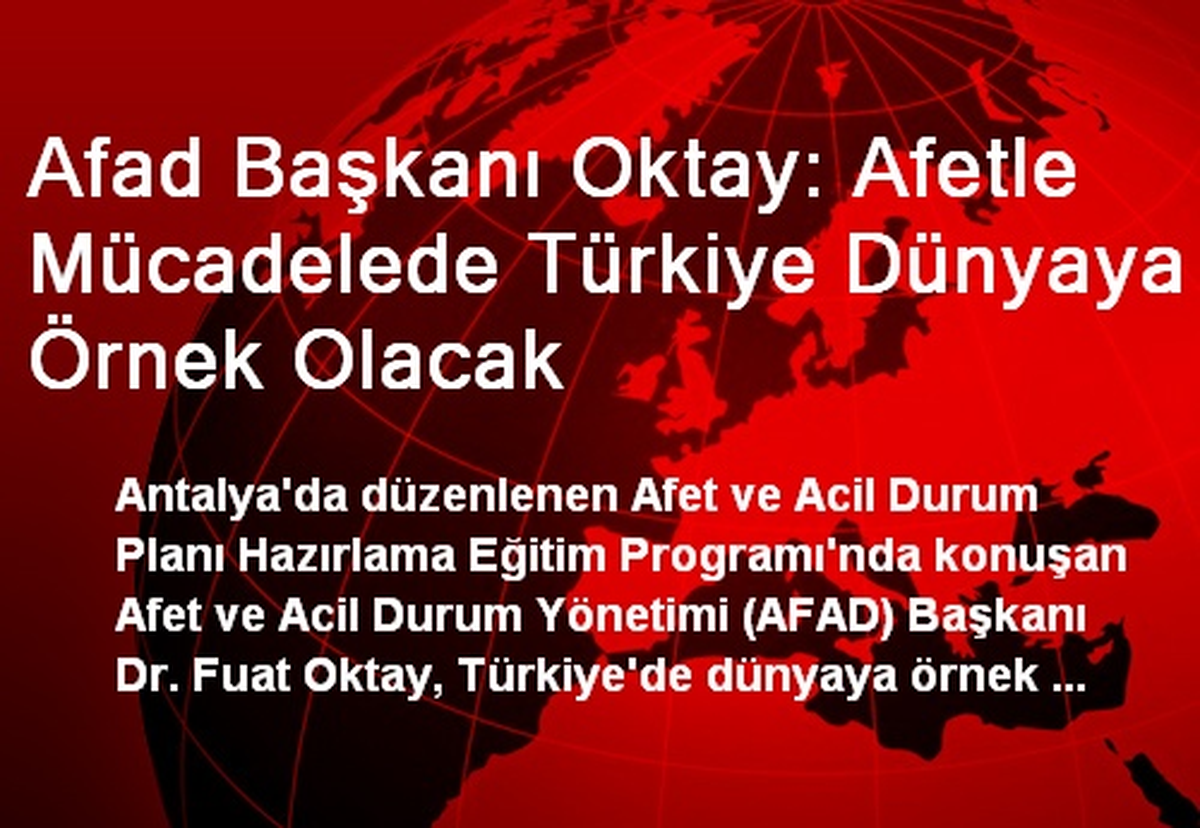 Afad Başkanı Oktay: Afetle Mücadelede Türkiye Dünyaya Örnek Olacak