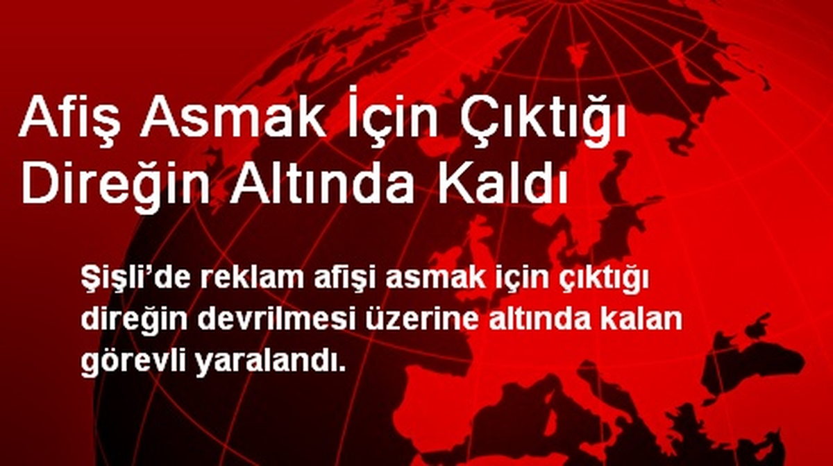 Afiş Asmak İçin Çıktığı Direğin Altında Kaldı