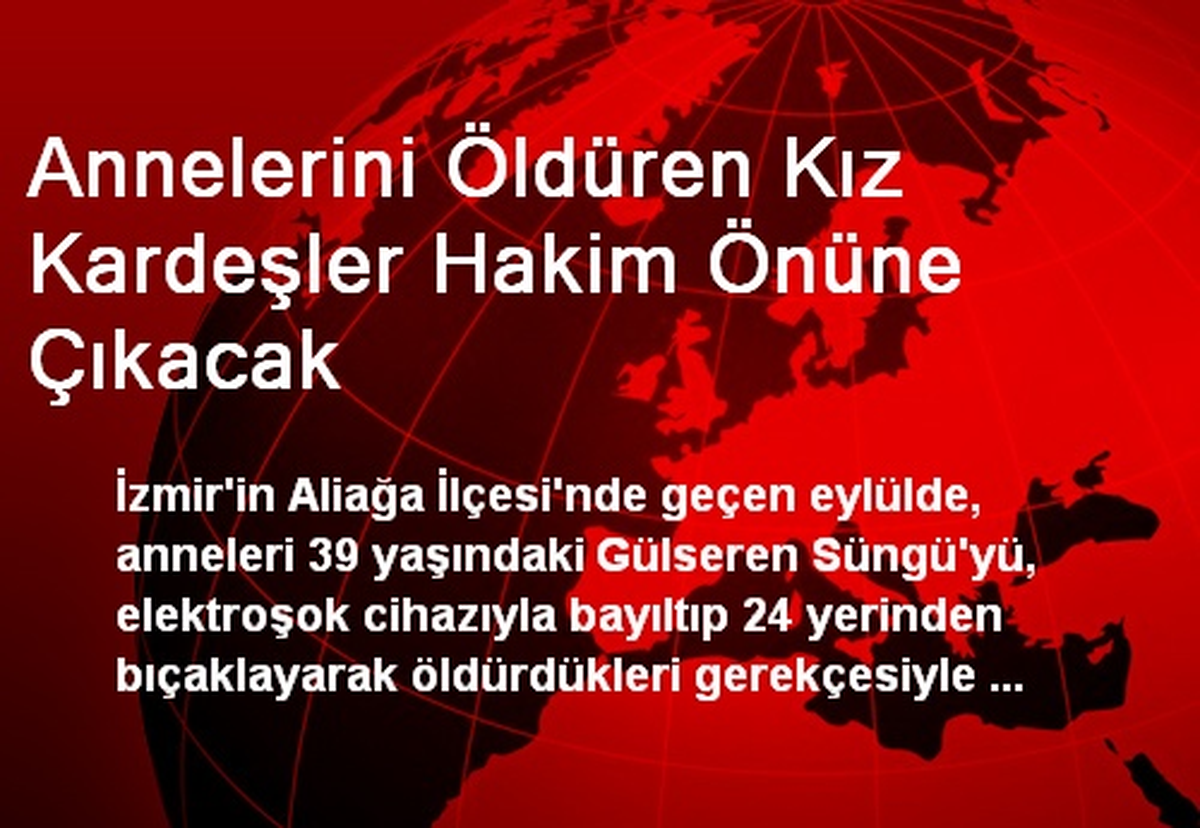 Annelerini Öldüren Kız Kardeşler Hakim Önüne Çıkacak