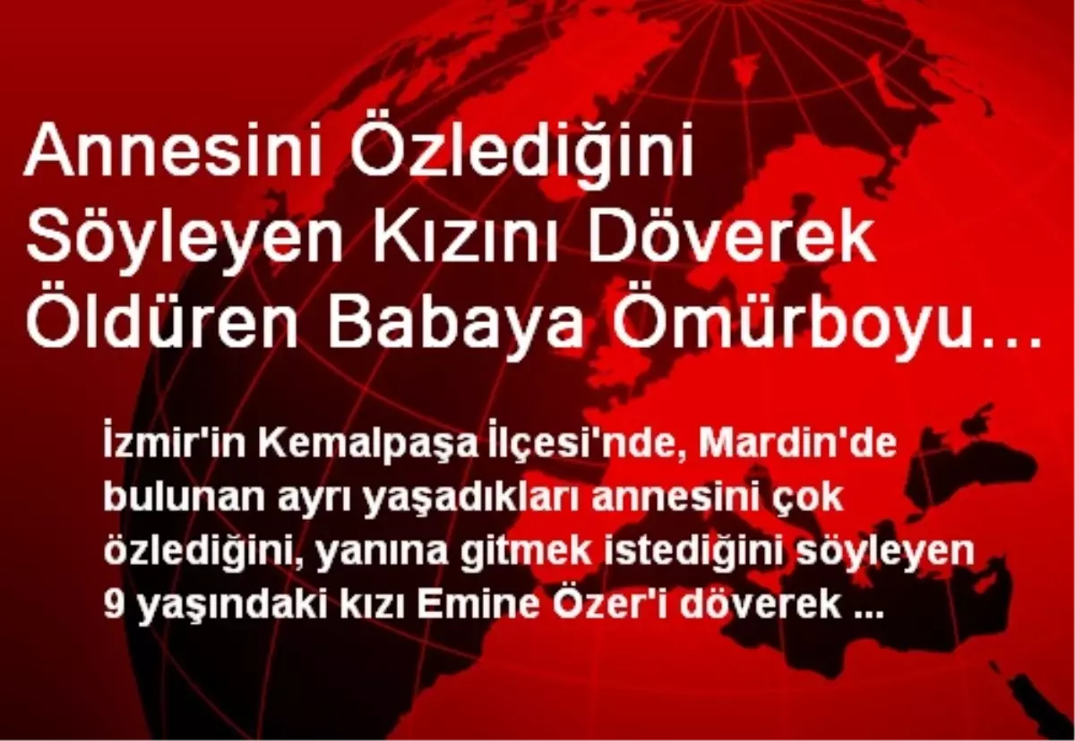 Annesini Özlediğini Söyleyen Kızını Döverek Öldüren Babaya Ömürboyu Hapis