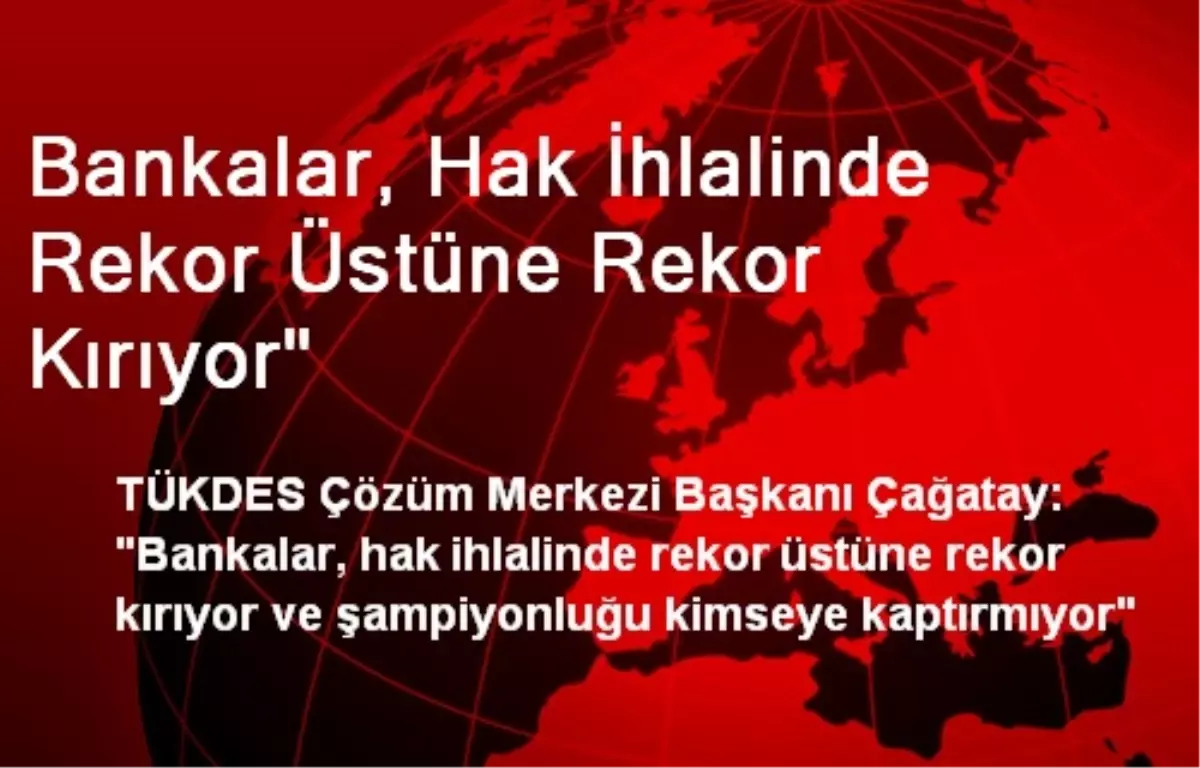 Bankalar, Hak İhlalinde Rekor Üstüne Rekor Kırıyor"