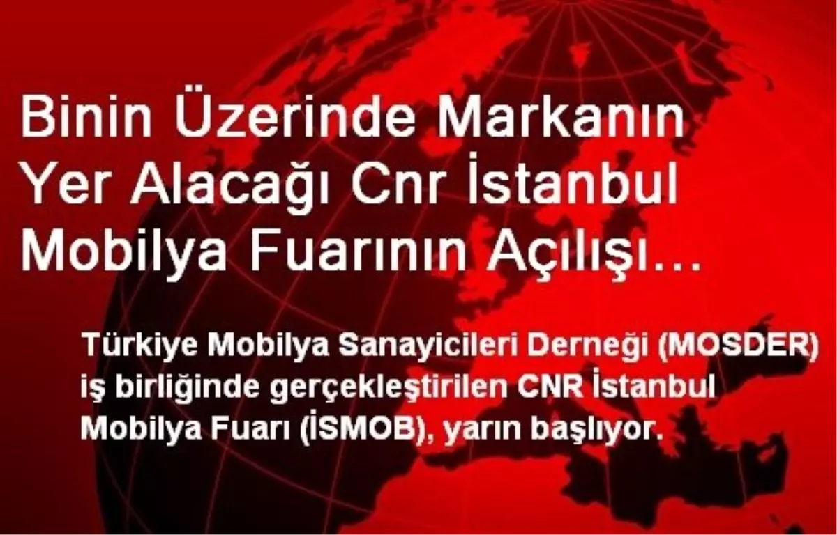 Binin Üzerinde Markanın Yer Alacağı Cnr İstanbul Mobilya Fuarının Açılışı Yarın