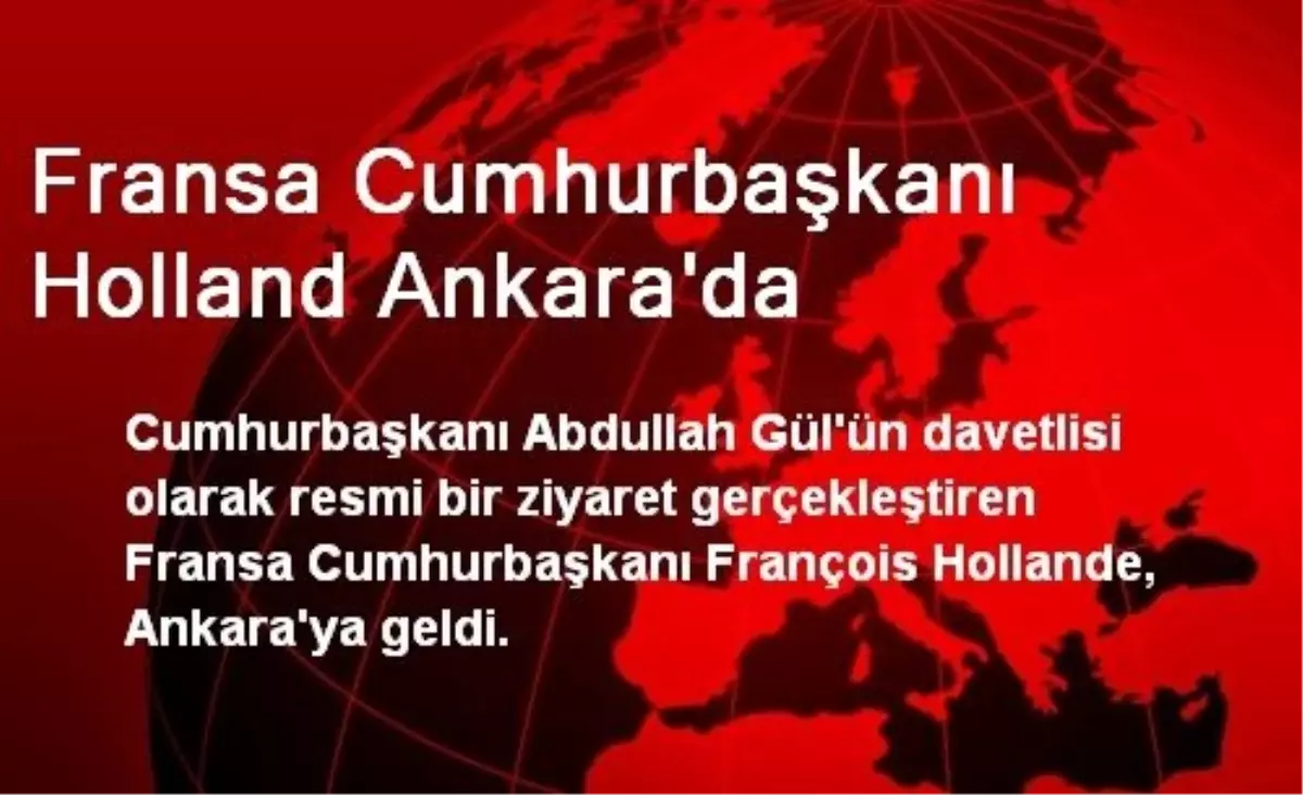 Fransa Cumhurbaşkanı Holland Ankara\'da