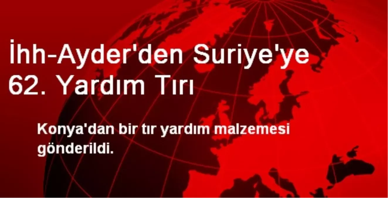 İhh-Ayder\'den Suriye\'ye 62. Yardım Tırı