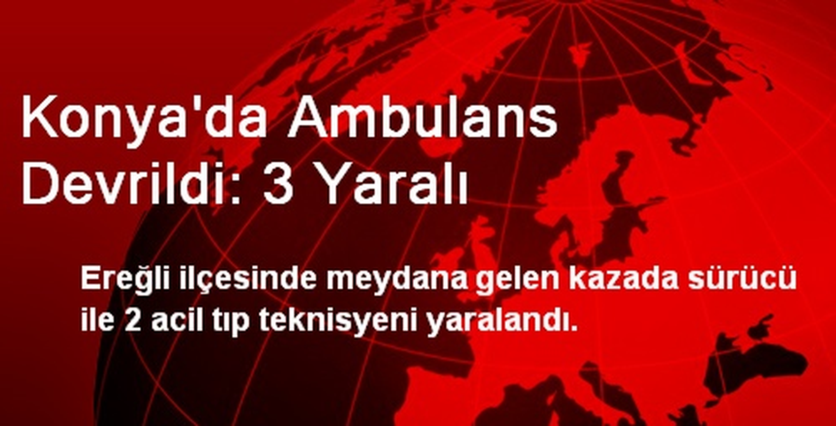 Konya\'da Ambulans Devrildi: 3 Yaralı