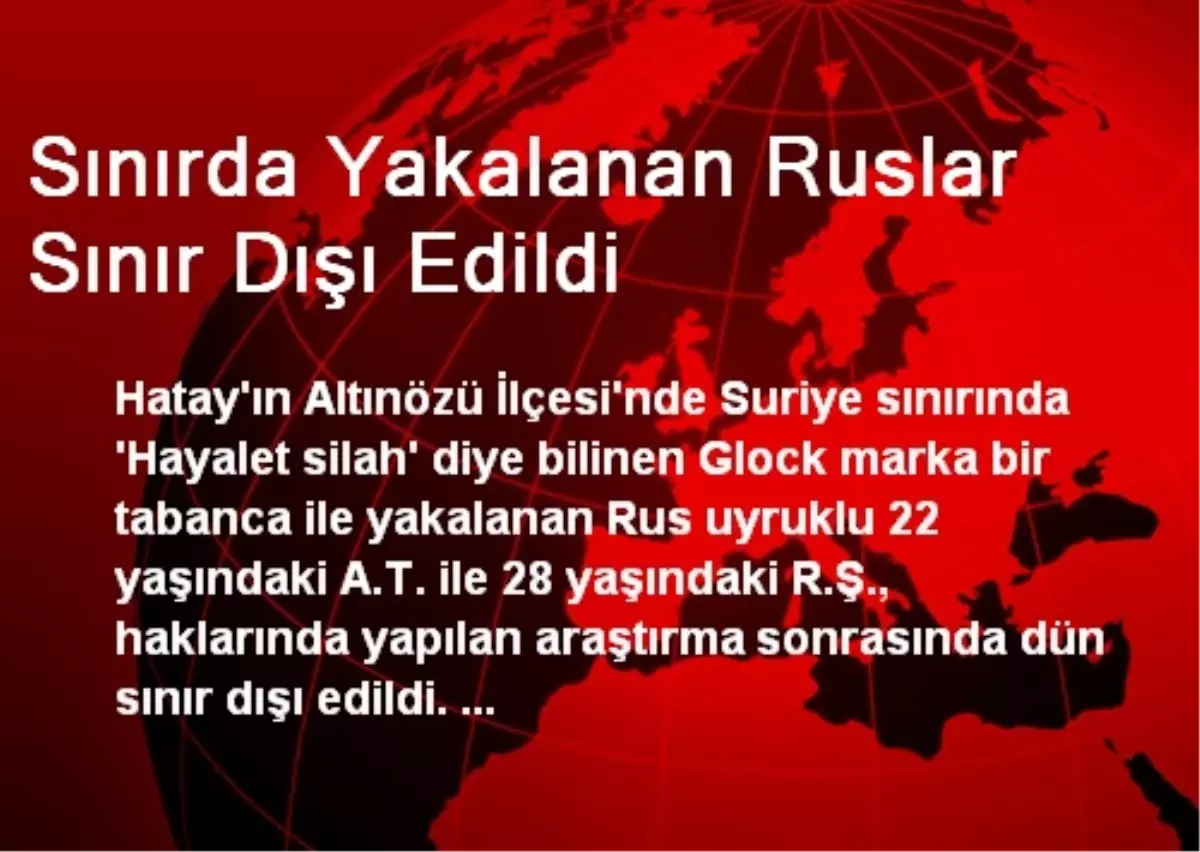 Sınırda Yakalanan Ruslar Sınır Dışı Edildi