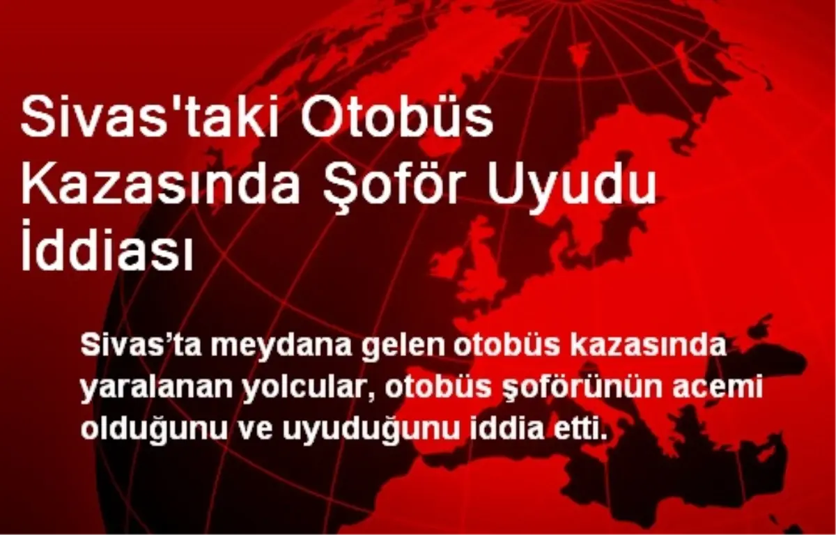 Sivas\'taki Otobüs Kazasında Şoför Uyudu İddiası