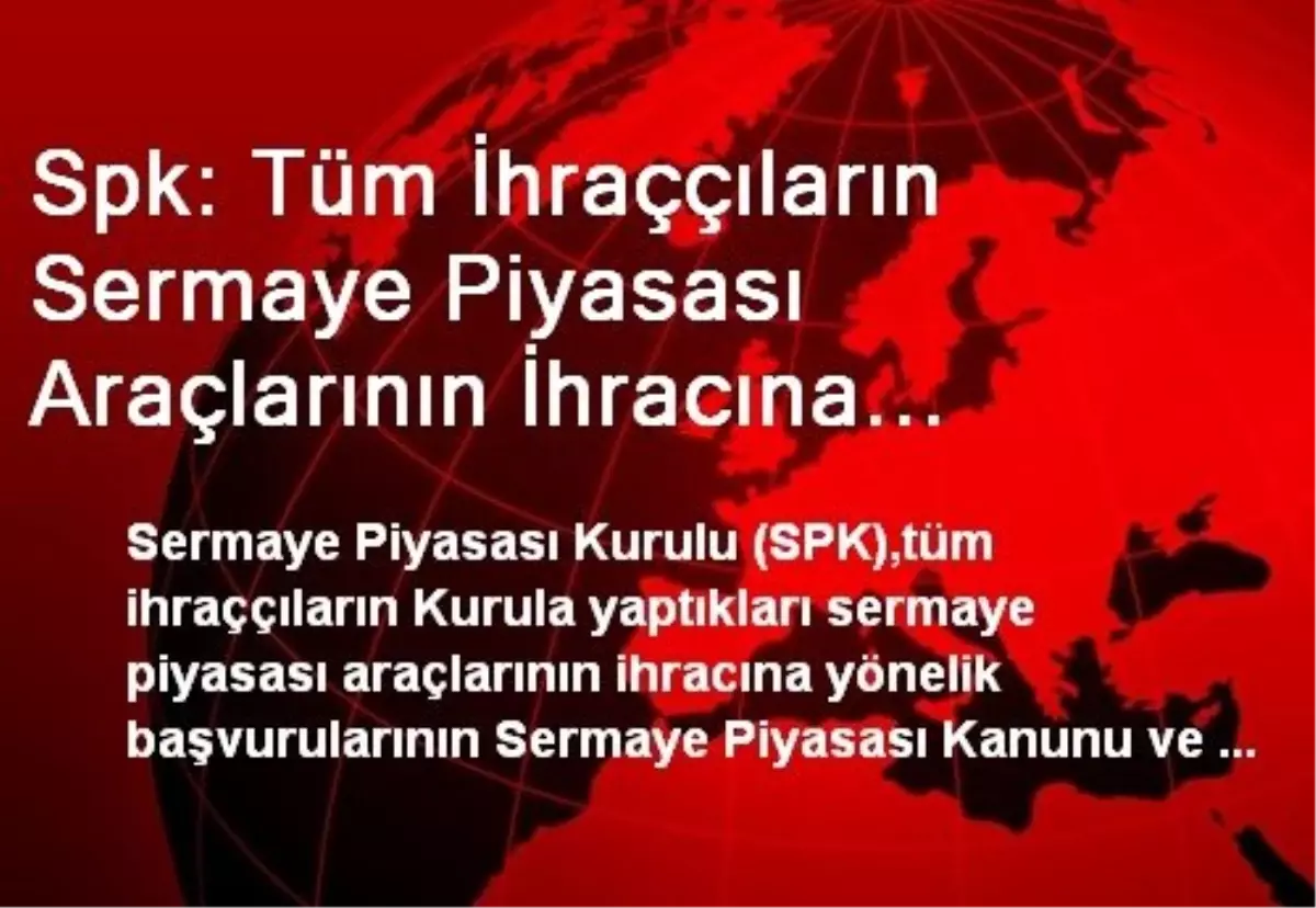 Spk: Tüm İhraççıların Sermaye Piyasası Araçlarının İhracına Yönelik Başvuruları Mevzuata Uygun...