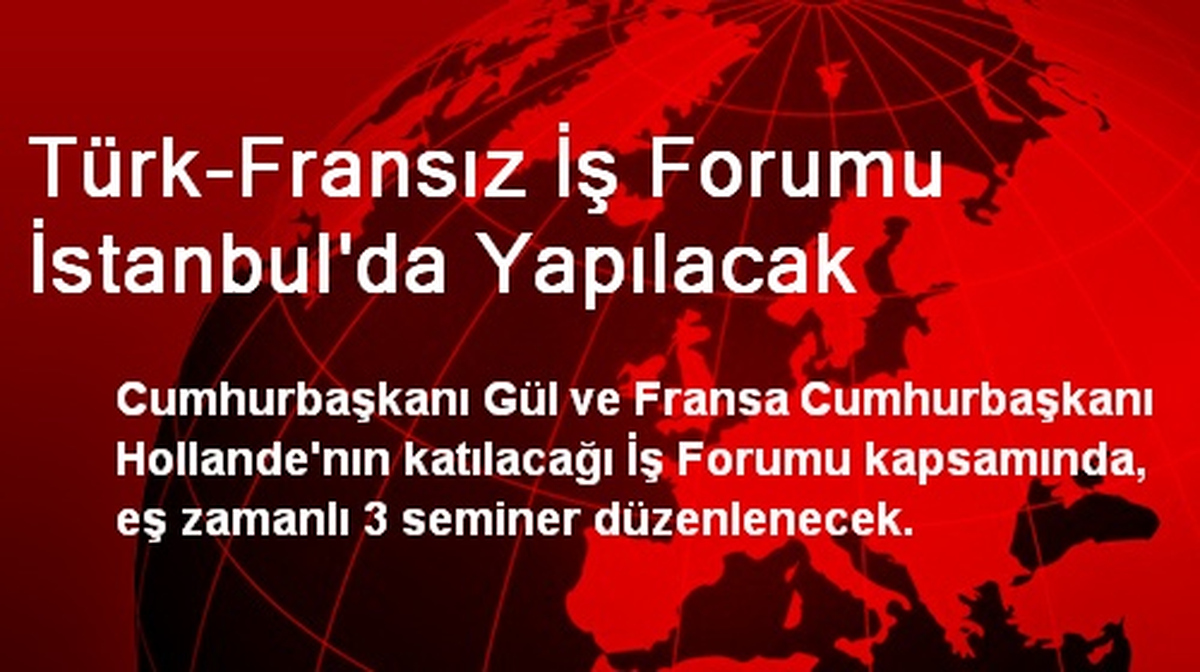 Türk-Fransız İş Forumu İstanbul\'da Yapılacak