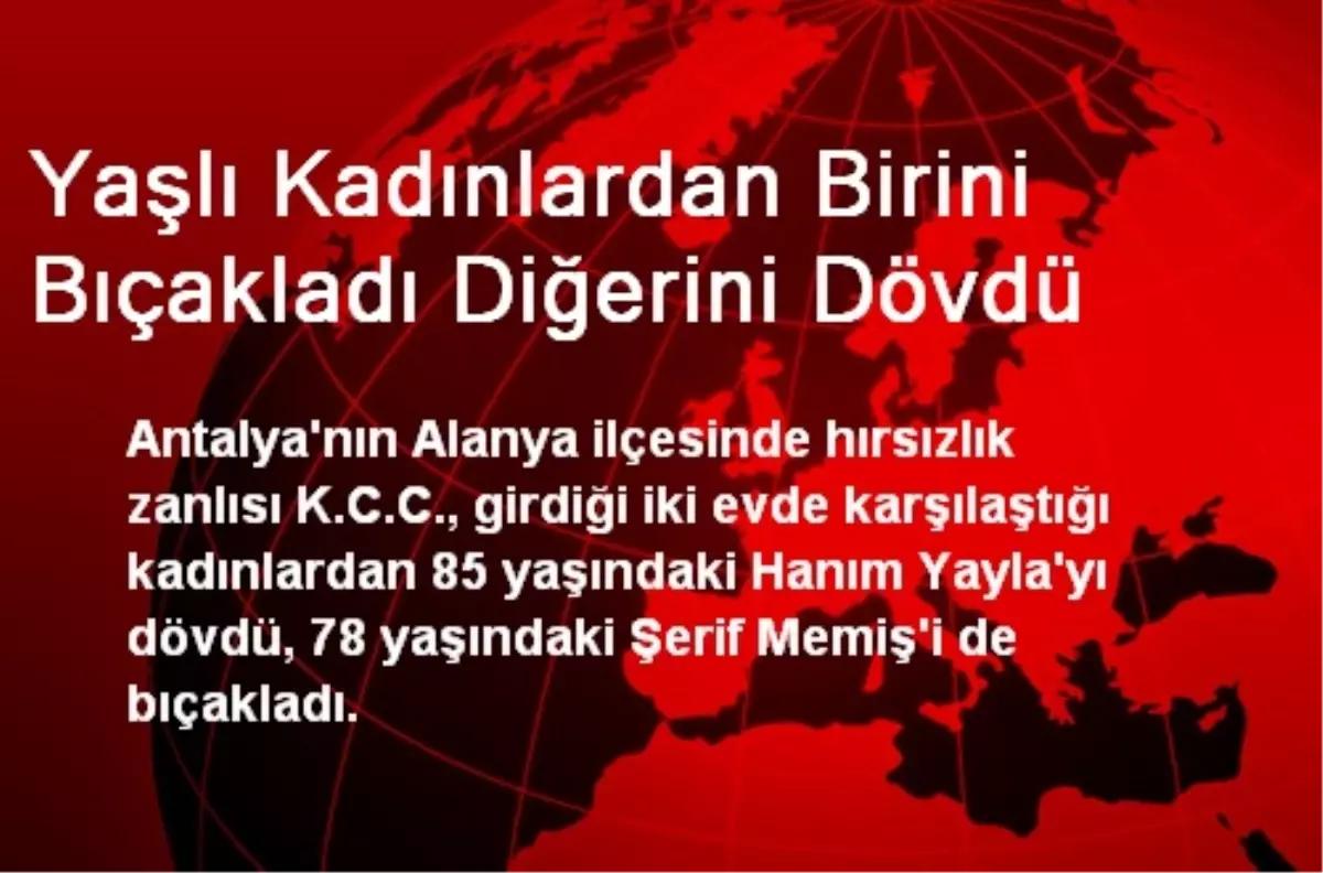 Yaşlı Kadınlardan Birini Bıçakladı Diğerini Dövdü