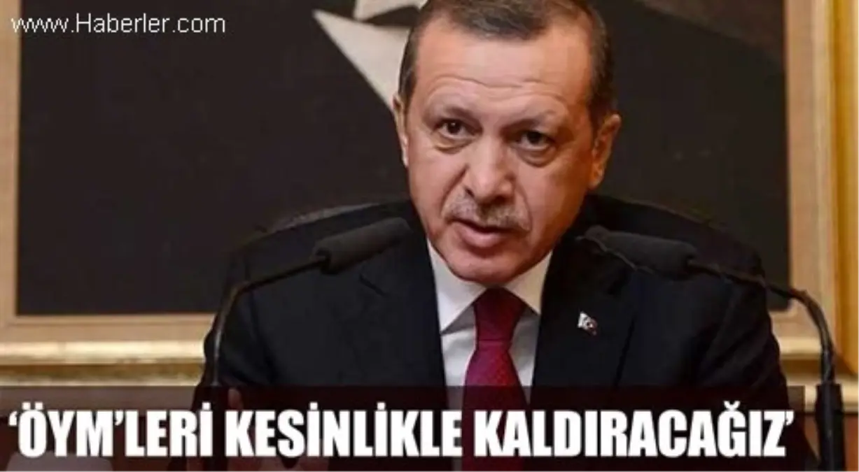 Başbakan Erdoğan: "Hedefimiz, Öym\'yi Kesinlikle Kaldırmak"