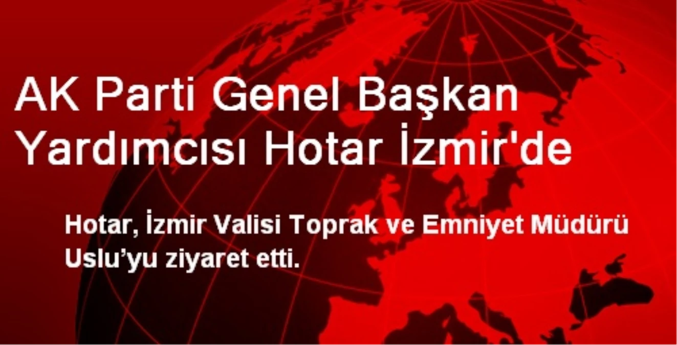 AK Parti Genel Başkan Yardımcısı Hotar İzmir\'de