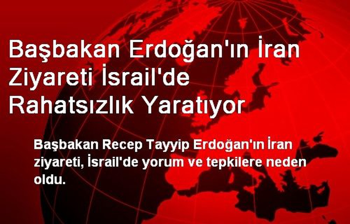Başbakan Erdoğan\'ın İran Ziyareti İsrail\'de Rahatsızlık Yaratıyor