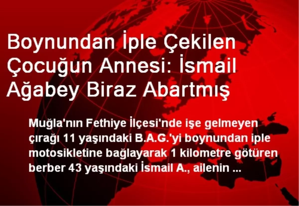 Boynundan İple Çekilen Çocuğun Annesi: İsmail Ağabey Biraz Abartmış