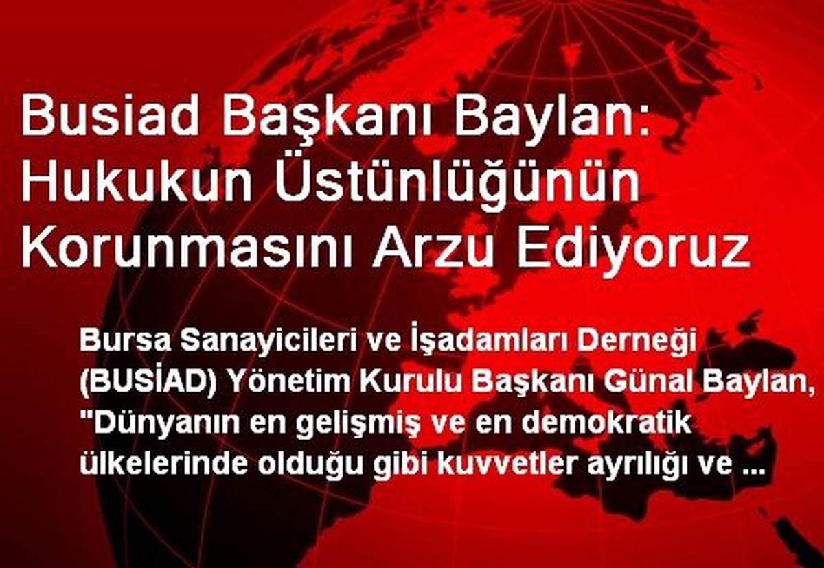 Busiad Başkanı Baylan: Hukukun Üstünlüğünün Korunmasını Arzu Ediyoruz