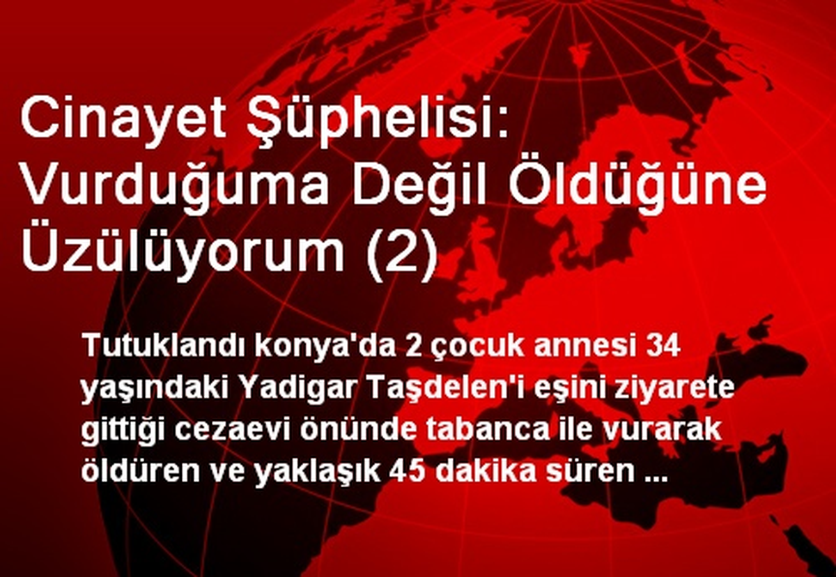Cinayet Şüphelisi: Vurduğuma Değil Öldüğüne Üzülüyorum (2)