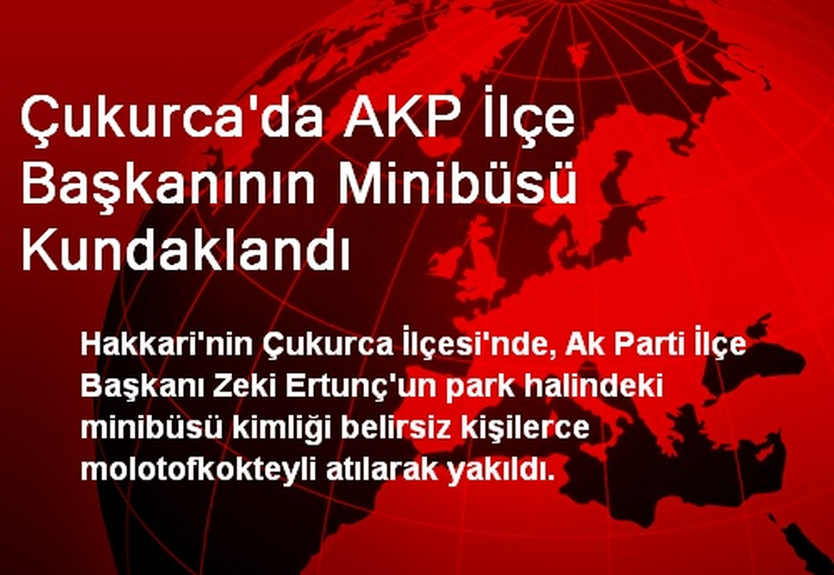 Çukurca\'da AKP İlçe Başkanının Minibüsü Kundaklandı