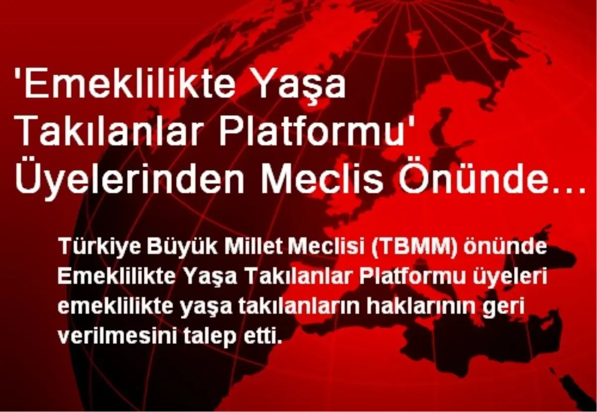 \'Emeklilikte Yaşa Takılanlar Platformu\' Üyelerinden Meclis Önünde Eylem