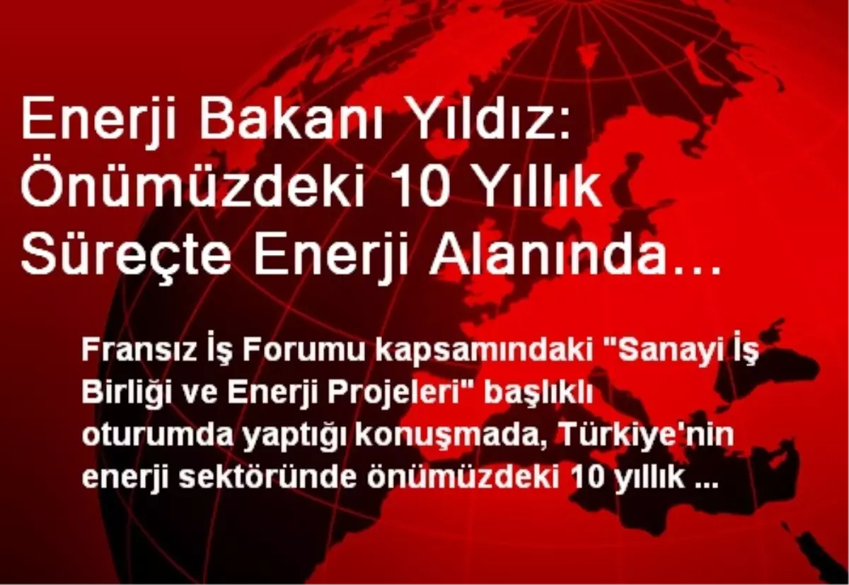 Enerji Bakanı Yıldız: Önümüzdeki 10 Yıllık Süreçte Enerji Alanında 118 Milyar Dolarlık Yatırım...