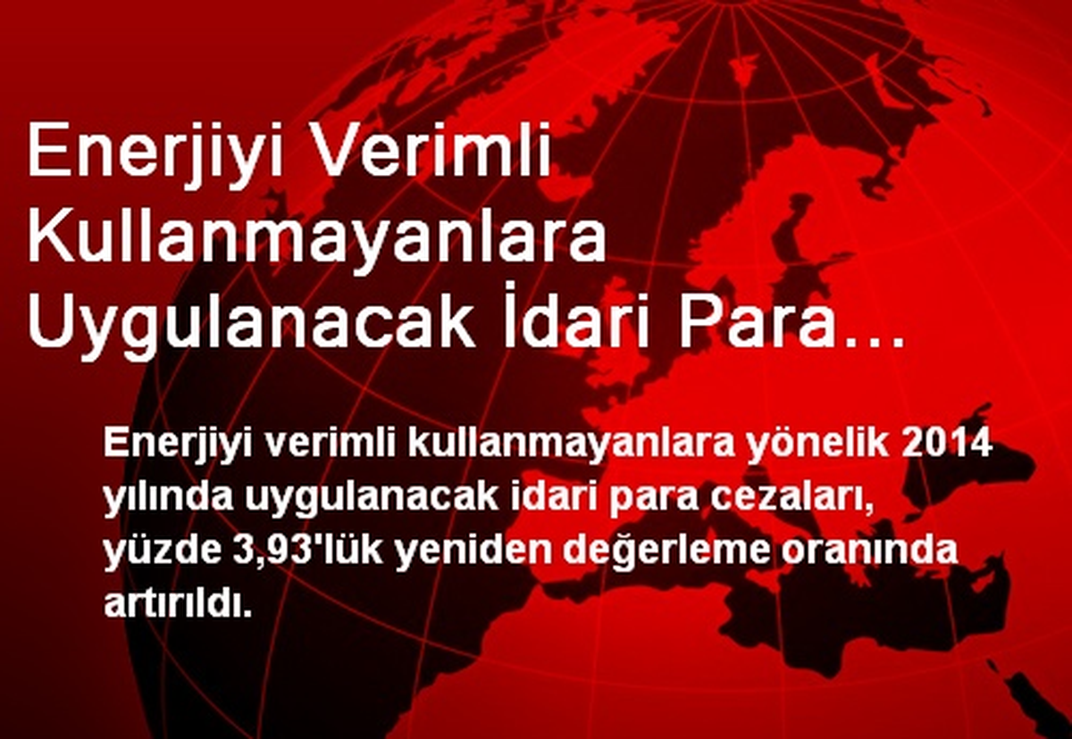 Enerjiyi Verimli Kullanmayanlara Uygulanacak İdari Para Cezaları Artırıldı