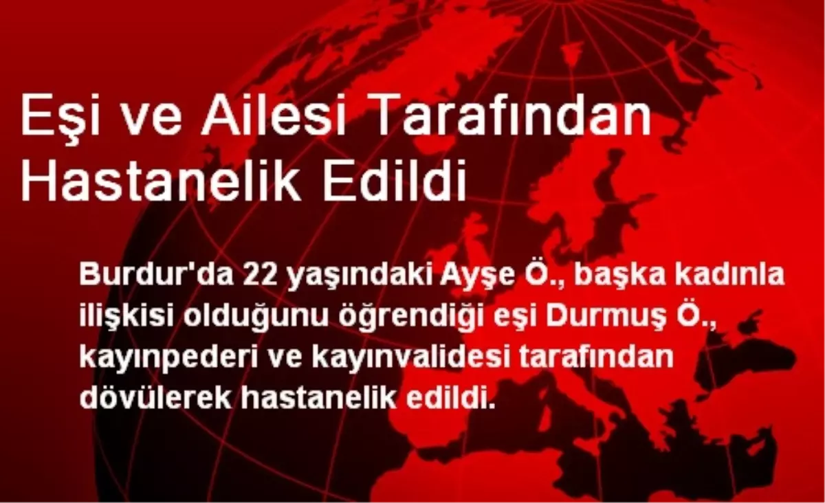 Burdur\'da Eşi ve Ailesi Tarafından Hastanelik Edildi