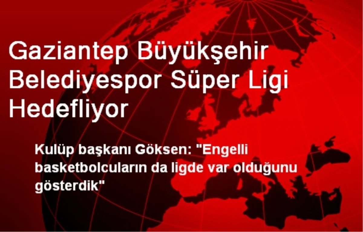 Gaziantep Büyükşehir Belediyespor Süper Ligi Hedefliyor