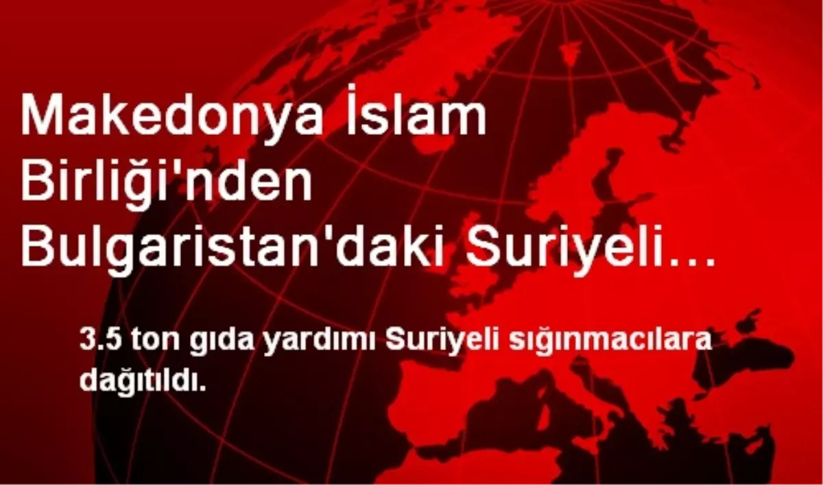 Makedonya İslam Birliği\'nden Bulgaristan\'daki Suriyeli Sığınmacılara Yardım