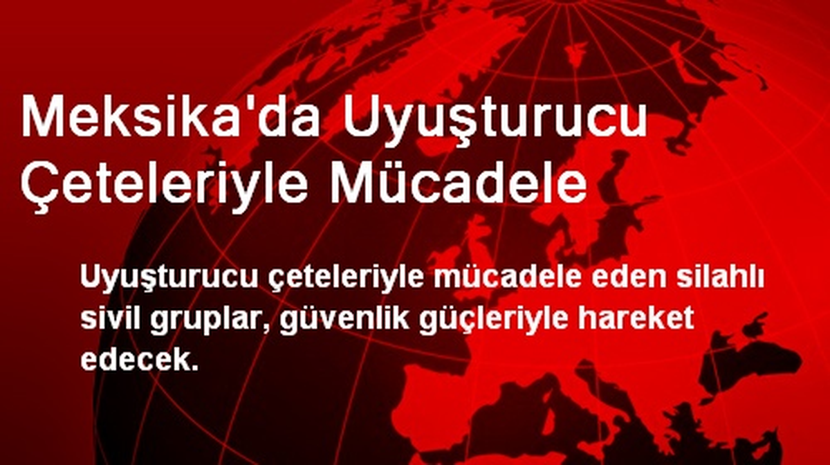 Meksika\'da Uyuşturucu Çeteleriyle Mücadele