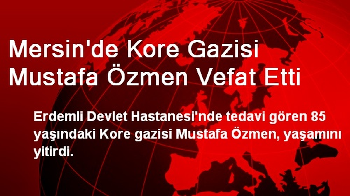 Mersin\'de Kore Gazisi Mustafa Özmen Vefat Etti