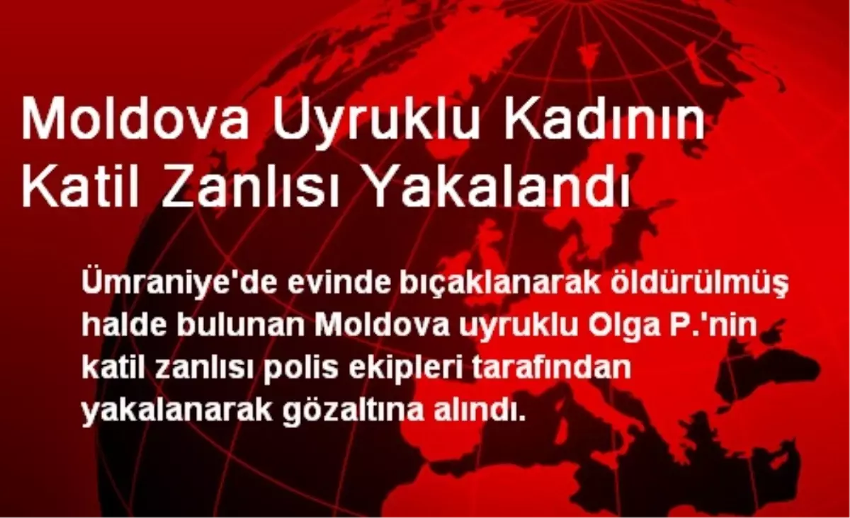 Moldova Uyruklu Kadının Katil Zanlısı Yakalandı