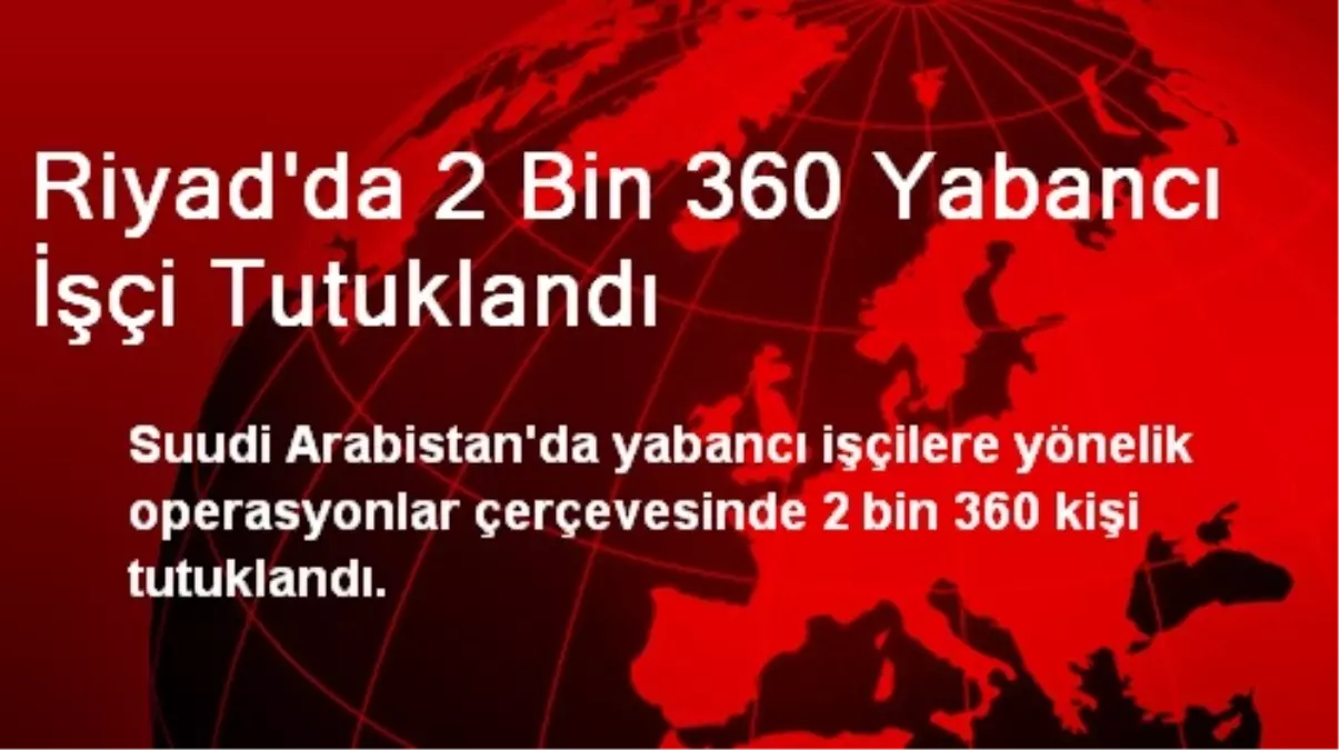 Riyad\'da 2 Bin 360 Yabancı İşçi Tutuklandı