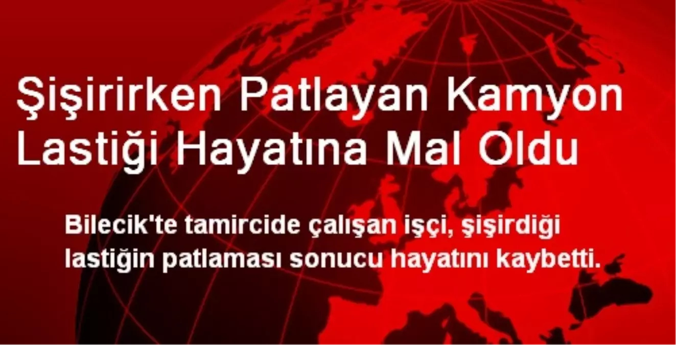 Şişirirken Patlayan Kamyon Lastiği Hayatına Mal Oldu