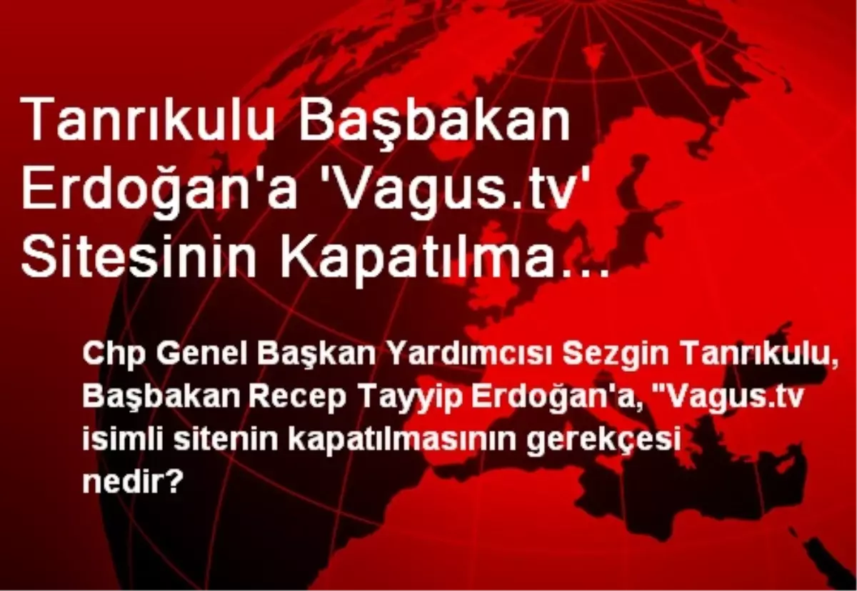 Tanrıkulu Başbakan Erdoğan\'a \'Vagus.tv\' Sitesinin Kapatılma Gerekçesini Sordu