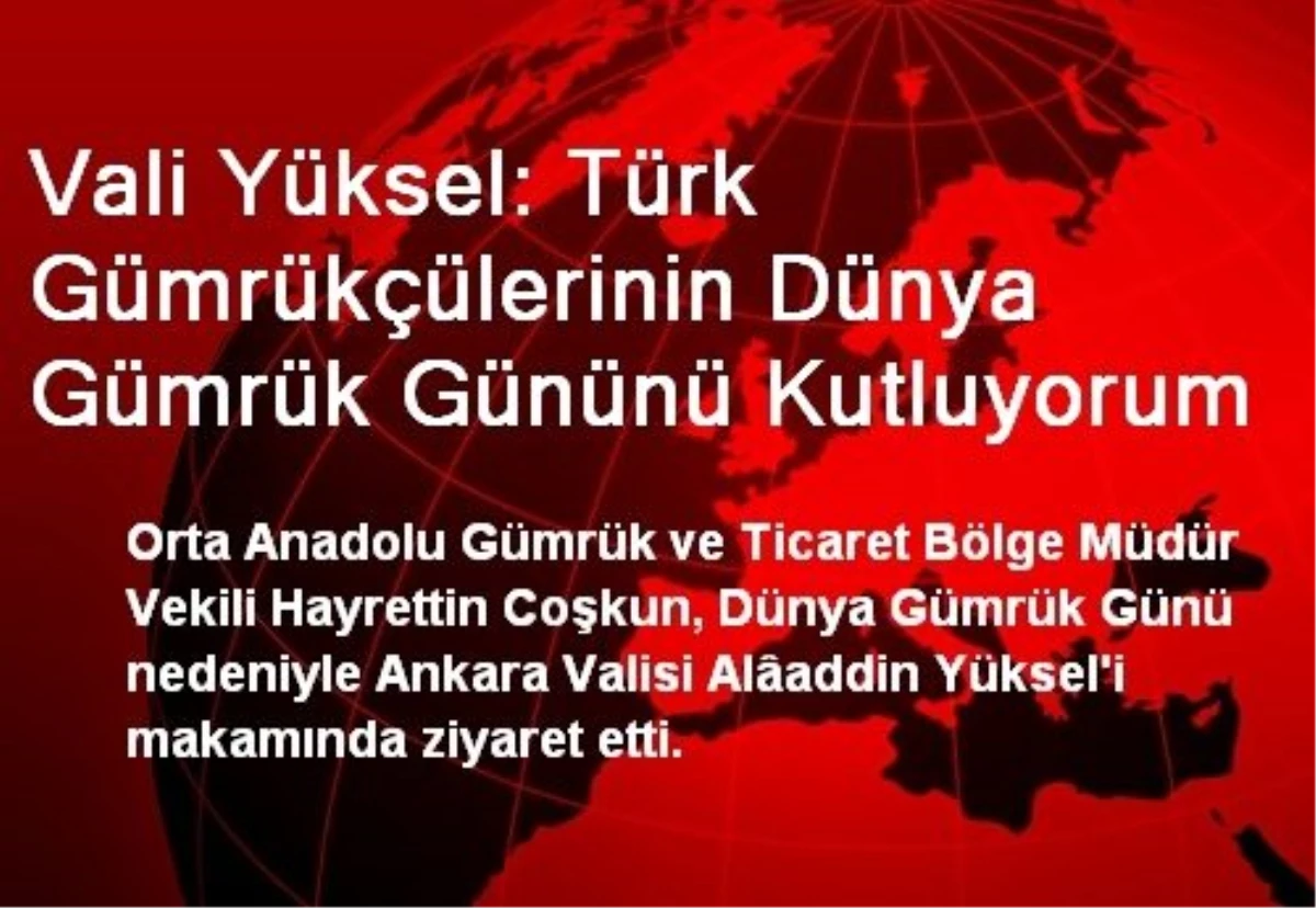 Vali Yüksel: Türk Gümrükçülerinin Dünya Gümrük Gününü Kutluyorum