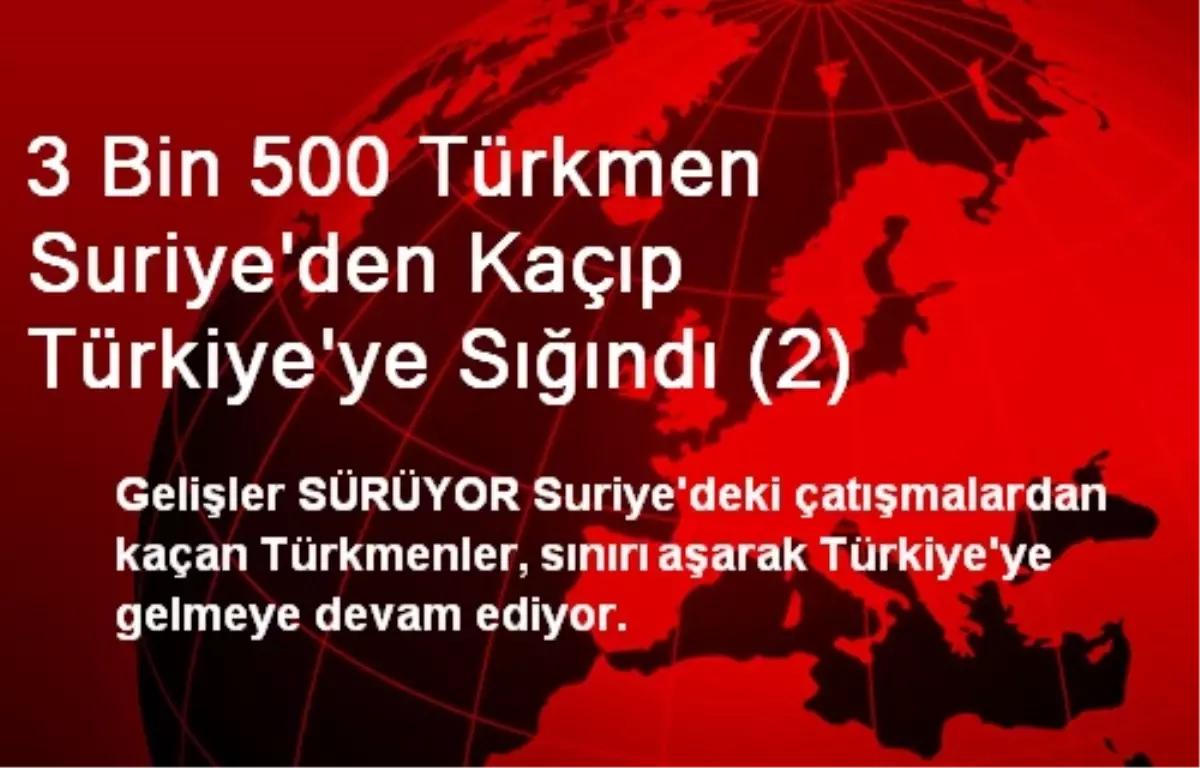 3 Bin 500 Türkmen Suriye\'den Kaçıp Türkiye\'ye Sığındı (2)