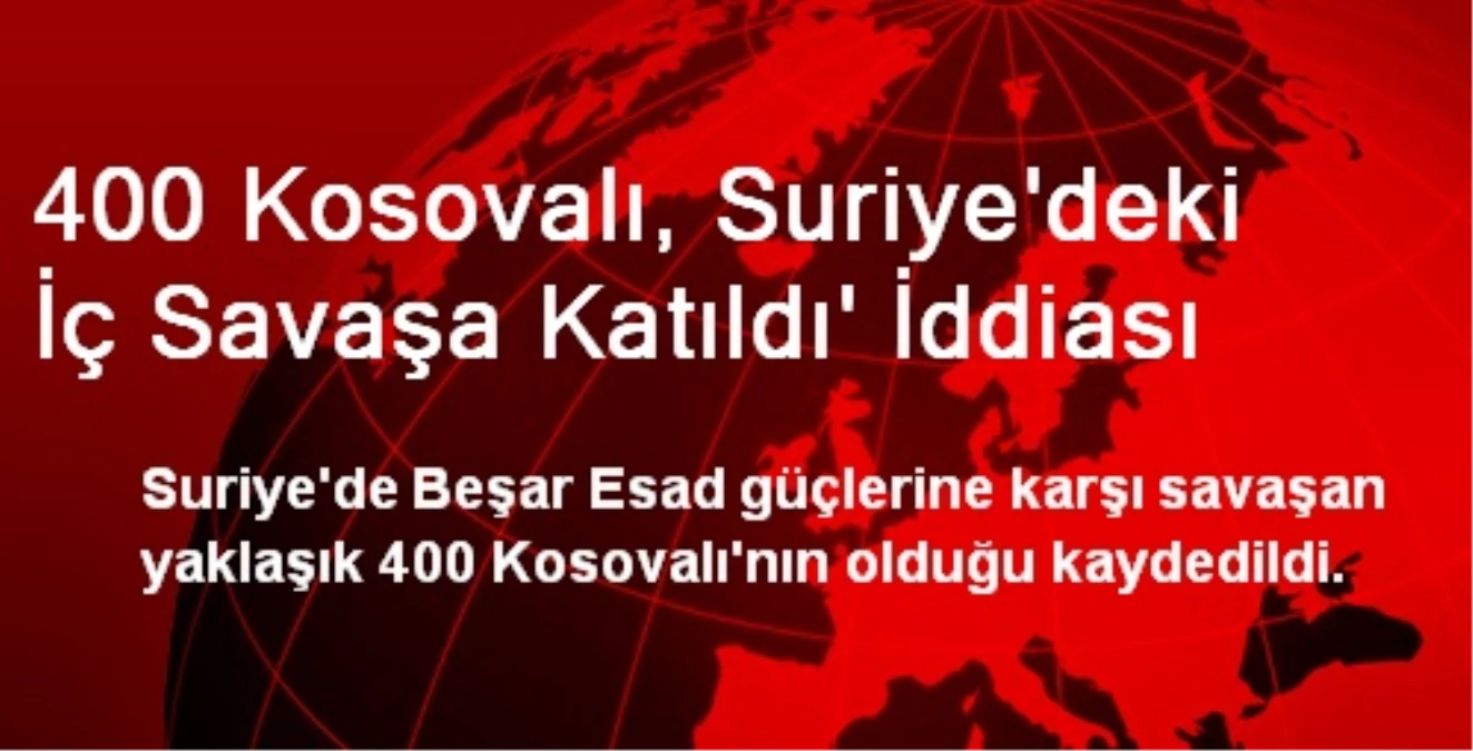 400 Kosovalı, Suriye\'deki İç Savaşa Katıldı\' İddiası