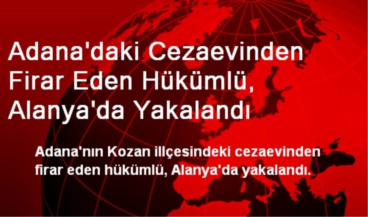 Adana\'daki Cezaevinden Firar Eden Hükümlü, Alanya\'da Yakalandı