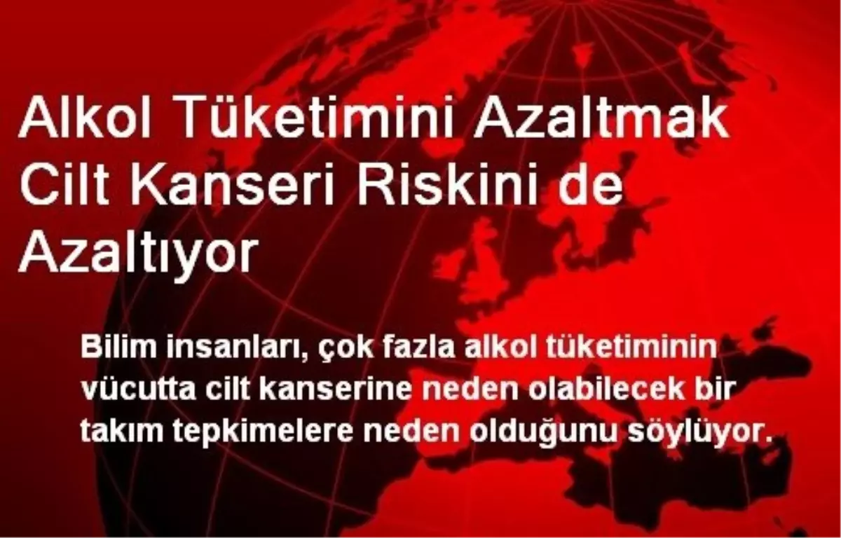 Alkol Tüketimini Azaltmak Cilt Kanseri Riskini de Azaltıyor