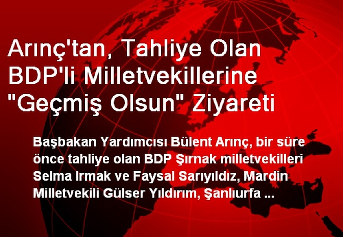 Arınç\'tan, Tahliye Olan BDP\'li Milletvekillerine "Geçmiş Olsun" Ziyareti