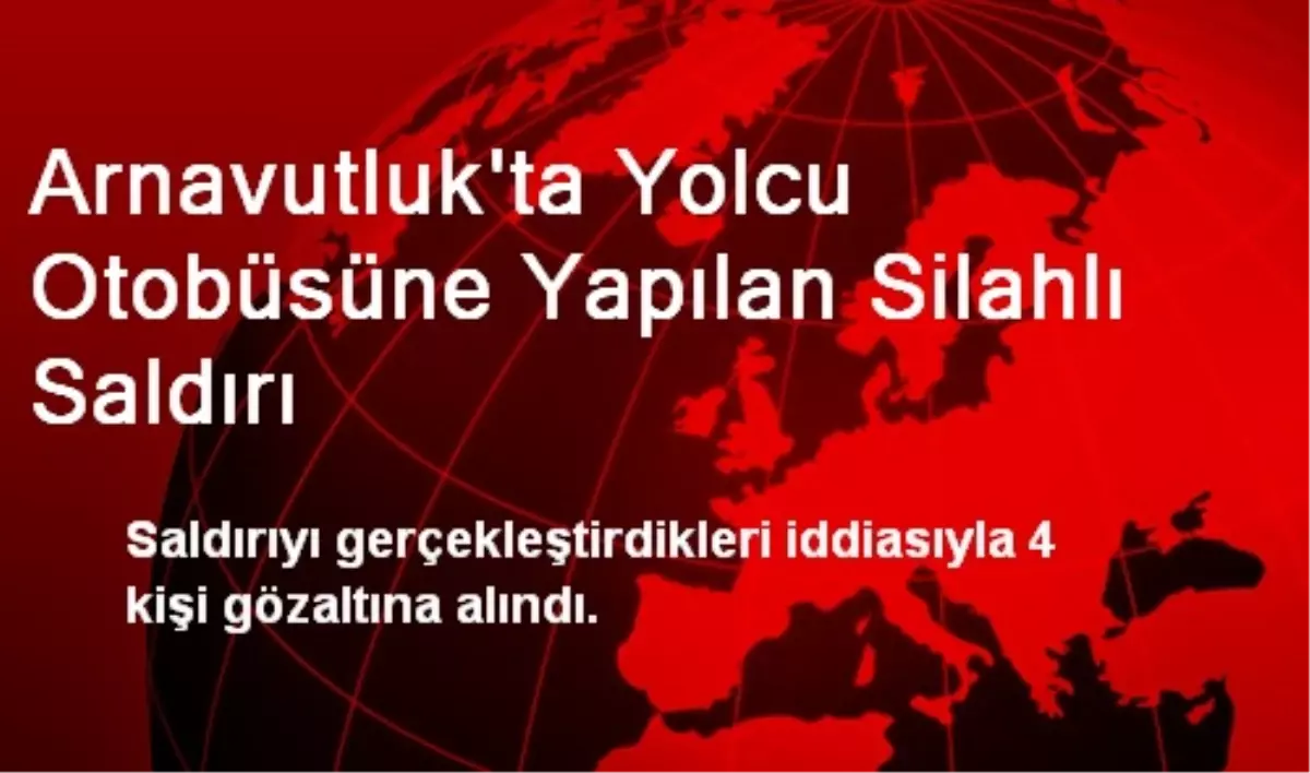 Arnavutluk\'ta Yolcu Otobüsüne Yapılan Silahlı Saldırı