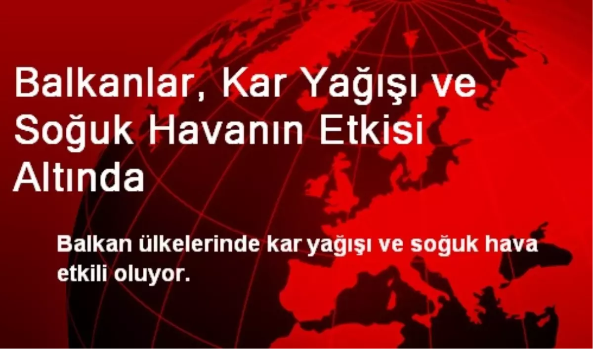 Balkanlar, Kar Yağışı ve Soğuk Havanın Etkisi Altında